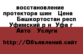 восстановление протектора шин › Цена ­ 500 - Башкортостан респ., Уфимский р-н, Уфа г. Авто » Услуги   